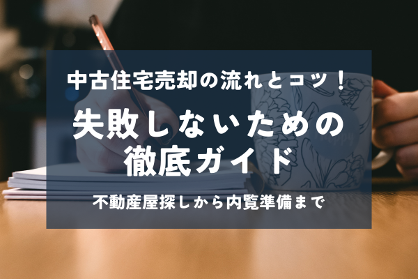 中古住宅売却の流れとコツ!失敗しないための徹底ガイド~不動産屋探しから内覧準備まで~
