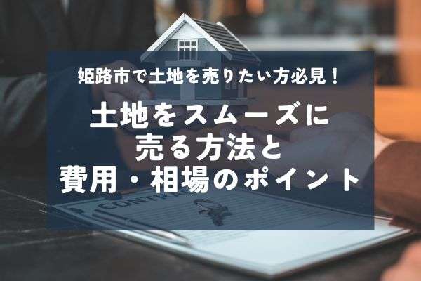 姫路市の土地売却を成功させる!初心者向けの手順と失敗しないための注意点とは?
