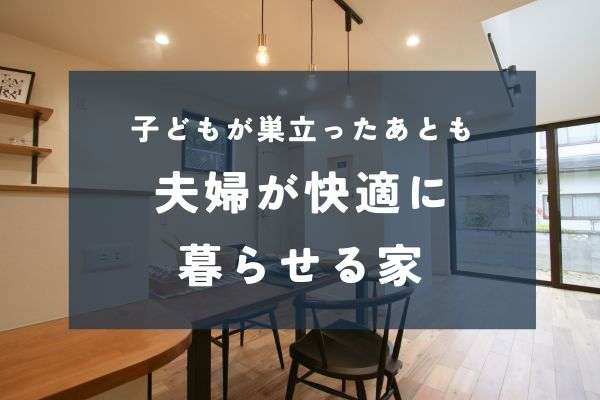 40代から考えたい、夫婦がずっと快適に暮らせる家