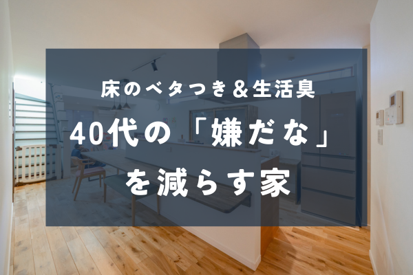 40代のプチストレスを減らす無垢床の家